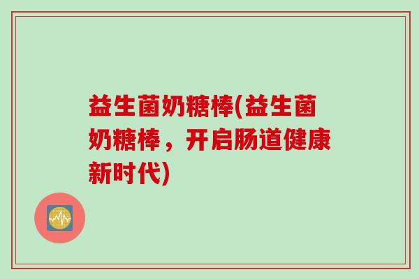 益生菌奶糖棒(益生菌奶糖棒，开启肠道健康新时代)