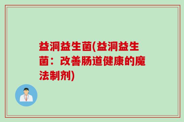 益洞益生菌(益洞益生菌：改善肠道健康的魔法制剂)
