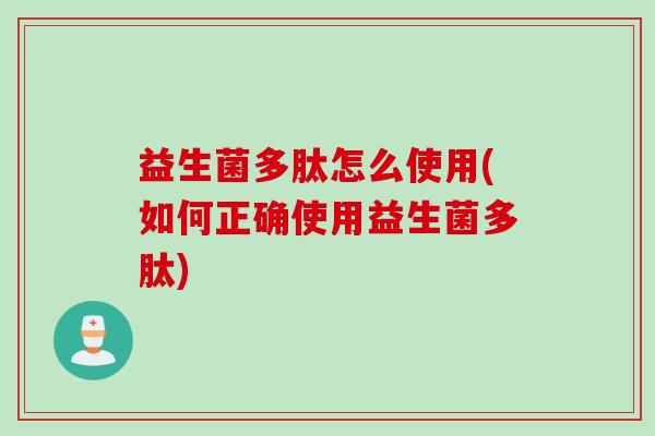 益生菌多肽怎么使用(如何正确使用益生菌多肽)