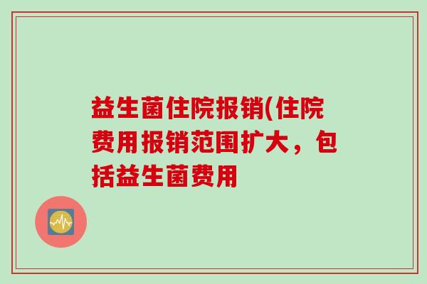 益生菌住院报销(住院费用报销范围扩大，包括益生菌费用