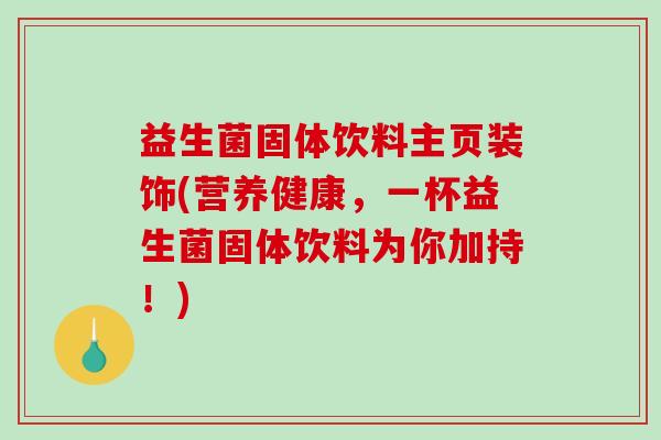益生菌固体饮料主页装饰(营养健康，一杯益生菌固体饮料为你加持！)