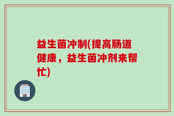益生菌冲制(提高肠道健康，益生菌冲剂来帮忙)