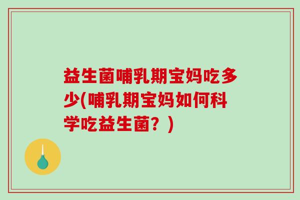益生菌哺乳期宝妈吃多少(哺乳期宝妈如何科学吃益生菌？)