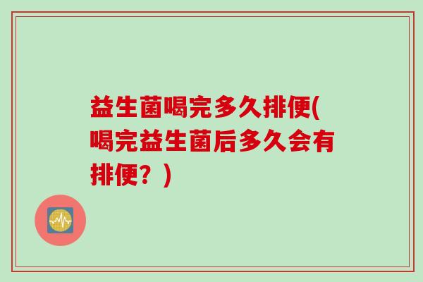 益生菌喝完多久排便(喝完益生菌后多久会有排便？)