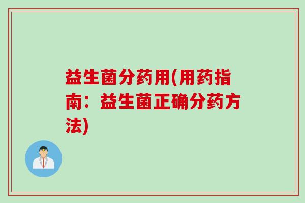益生菌分药用(用药指南：益生菌正确分药方法)