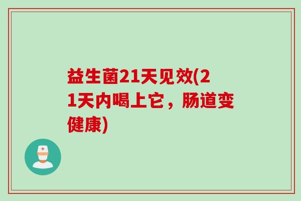 益生菌21天见效(21天内喝上它，肠道变健康)