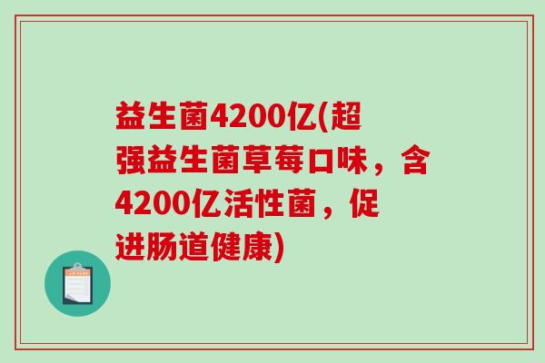 益生菌4200亿(超强益生菌草莓口味，含4200亿活性菌，促进肠道健康)