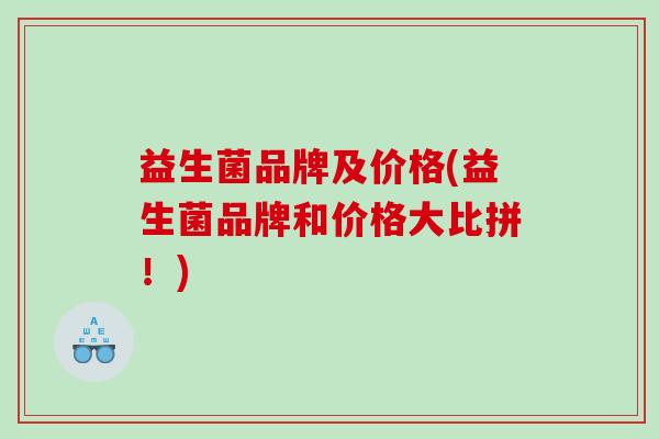 益生菌品牌及价格(益生菌品牌和价格大比拼！)
