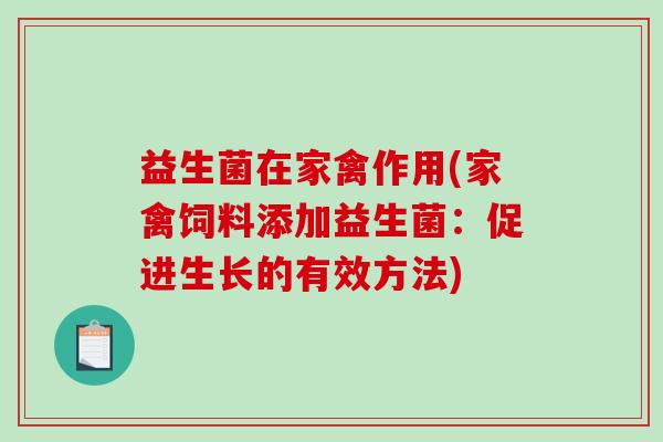 益生菌在家禽作用(家禽饲料添加益生菌：促进生长的有效方法)
