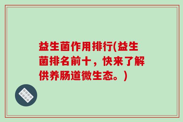 益生菌作用排行(益生菌排名前十，快来了解供养肠道微生态。)