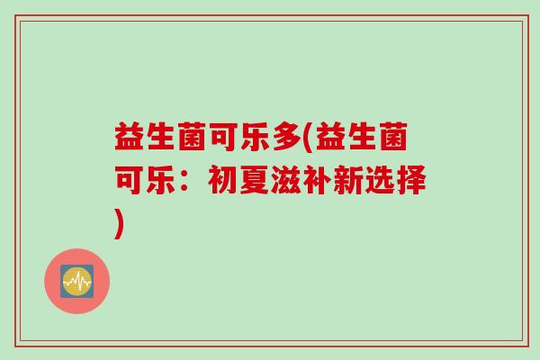 益生菌可乐多(益生菌可乐：初夏滋补新选择)