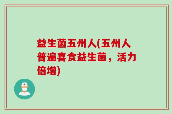 益生菌五州人(五州人普遍喜食益生菌，活力倍增)