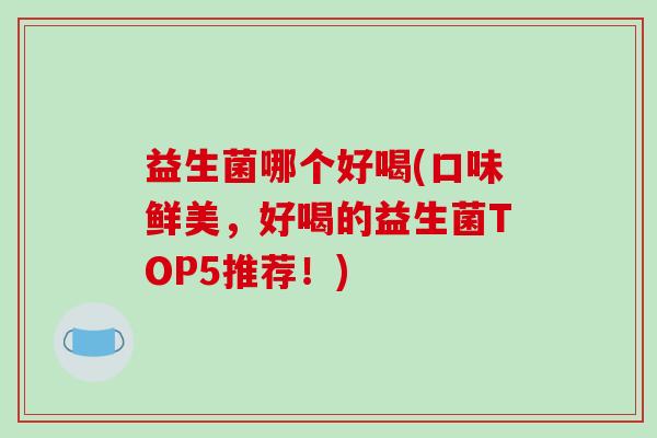 益生菌哪个好喝(口味鲜美，好喝的益生菌TOP5推荐！)