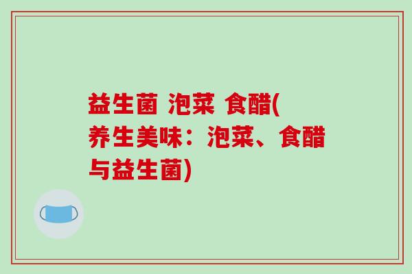 益生菌 泡菜 食醋(养生美味：泡菜、食醋与益生菌)