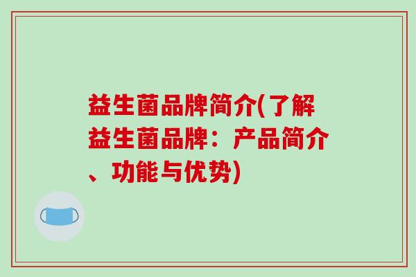 益生菌品牌简介(了解益生菌品牌：产品简介、功能与优势)