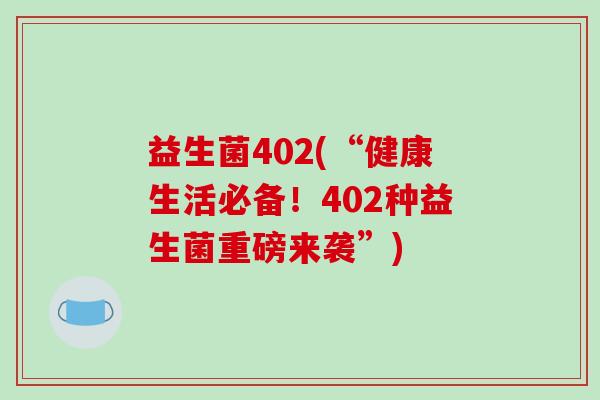 益生菌402(“健康生活必备！402种益生菌重磅来袭”)