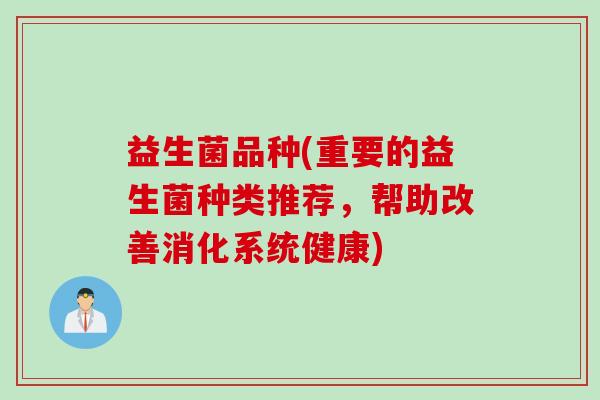 益生菌品种(重要的益生菌种类推荐，帮助改善消化系统健康)