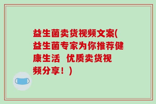 益生菌卖货视频文案(益生菌专家为你推荐健康生活  优质卖货视频分享！)