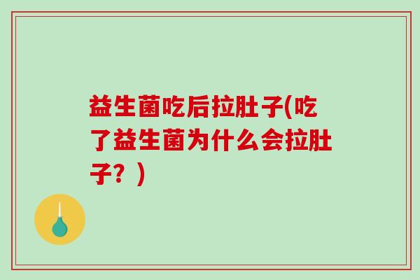 益生菌吃后拉肚子(吃了益生菌为什么会拉肚子？)