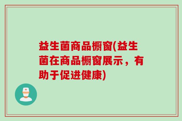 益生菌商品橱窗(益生菌在商品橱窗展示，有助于促进健康)