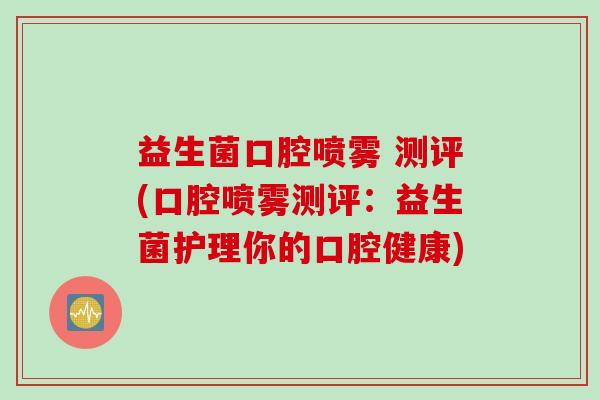 益生菌口腔喷雾 测评(口腔喷雾测评：益生菌护理你的口腔健康)
