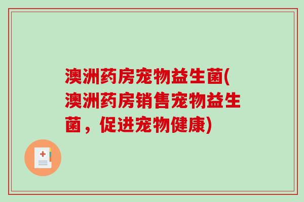 澳洲药房宠物益生菌(澳洲药房销售宠物益生菌，促进宠物健康)