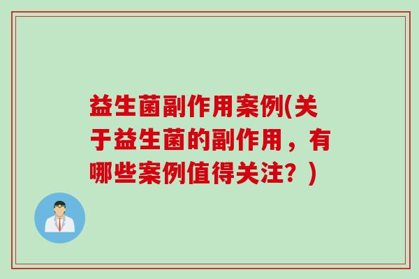 益生菌副作用案例(关于益生菌的副作用，有哪些案例值得关注？)