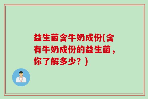 益生菌含牛奶成份(含有牛奶成份的益生菌，你了解多少？)