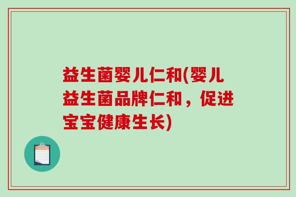 益生菌婴儿仁和(婴儿益生菌品牌仁和，促进宝宝健康生长)