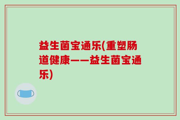 益生菌宝通乐(重塑肠道健康——益生菌宝通乐)