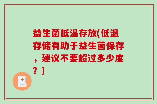 益生菌低温存放(低温存储有助于益生菌保存，建议不要超过多少度？)