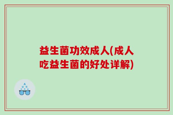 益生菌功效成人(成人吃益生菌的好处详解) 益生菌功效成人(成人吃益生菌的好处详解)