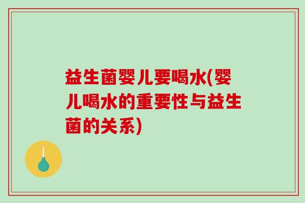 益生菌婴儿要喝水(婴儿喝水的重要性与益生菌的关系)