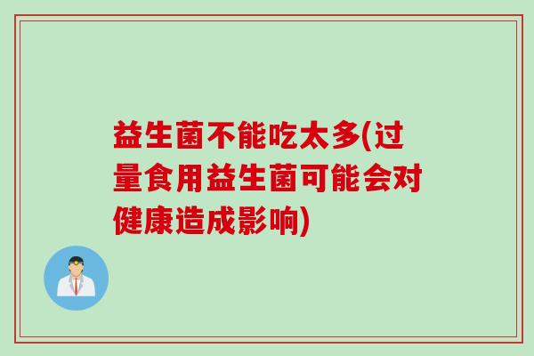 益生菌不能吃太多(过量食用益生菌可能会对健康造成影响)