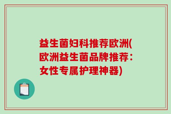益生菌妇科推荐欧洲(欧洲益生菌品牌推荐：女性专属护理神器)