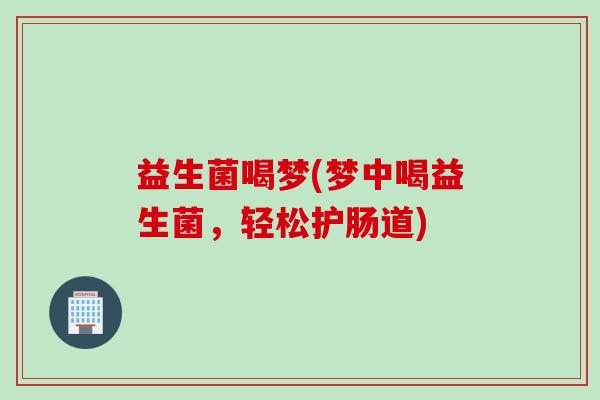 益生菌喝梦(梦中喝益生菌，轻松护肠道)