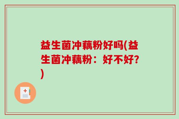 益生菌冲藕粉好吗(益生菌冲藕粉：好不好？)