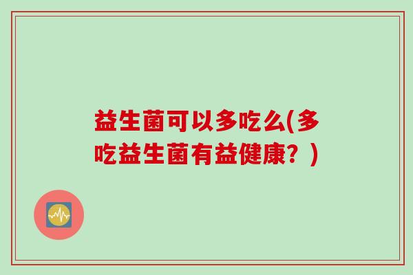 益生菌可以多吃么(多吃益生菌有益健康？)