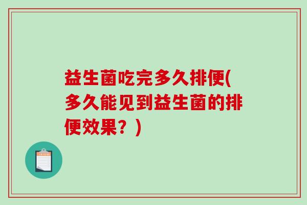 益生菌吃完多久排便(多久能见到益生菌的排便效果？)