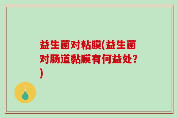 益生菌对粘膜(益生菌对肠道黏膜有何益处？)