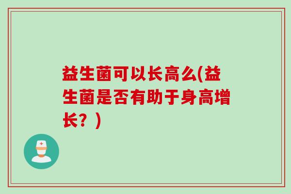 益生菌可以长高么(益生菌是否有助于身高增长？)