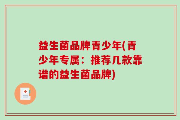 益生菌品牌青少年(青少年专属：推荐几款靠谱的益生菌品牌)