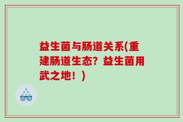 益生菌与肠道关系(重建肠道生态？益生菌用武之地！)