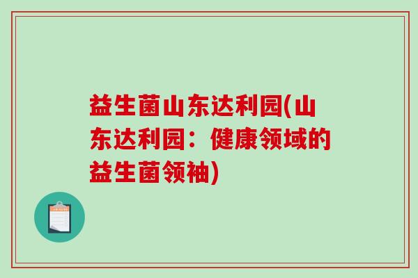 益生菌山东达利园(山东达利园：健康领域的益生菌领袖)