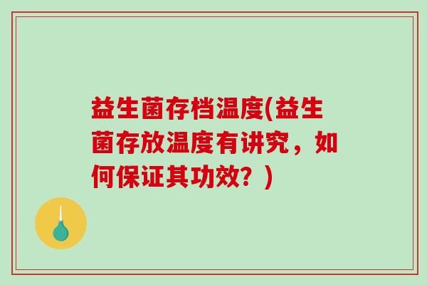 益生菌存档温度(益生菌存放温度有讲究，如何保证其功效？)