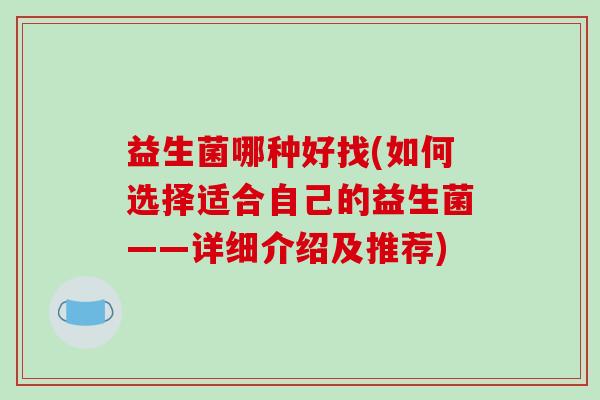 益生菌哪种好找(如何选择适合自己的益生菌——详细介绍及推荐)
