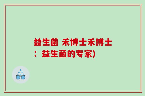 益生菌 禾博士禾博士：益生菌的专家)