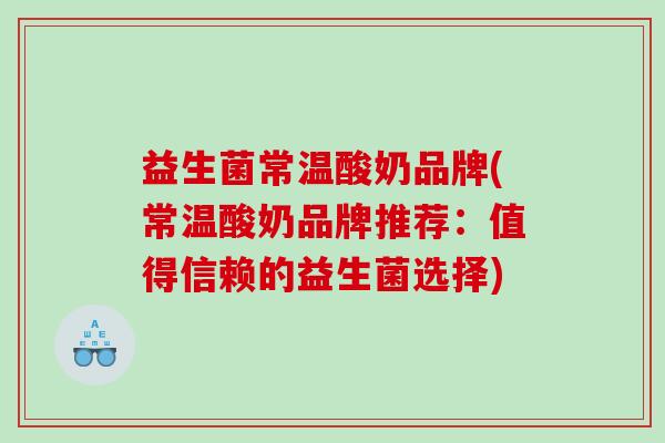 益生菌常温酸奶品牌(常温酸奶品牌推荐：值得信赖的益生菌选择)