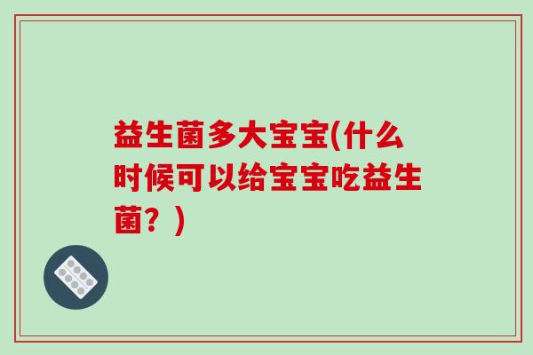 益生菌多大宝宝(什么时候可以给宝宝吃益生菌？)