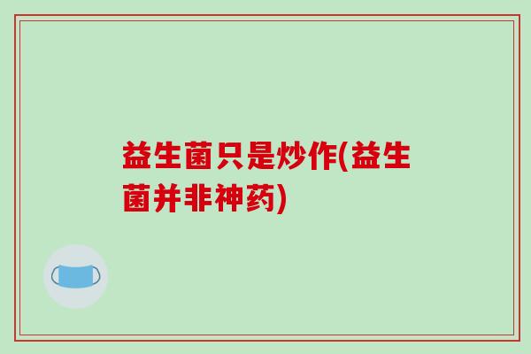 益生菌只是炒作(益生菌并非神药)